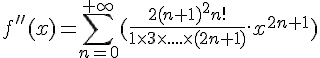 \Large{f''(x)=\sum_{n=0}^{+\infty}(\frac{2(n+1)^2n!}{1\times 3\times ....\times (2n+1)}.x^{2n+1})}